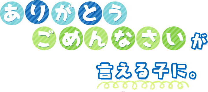 ありがとう　ごめんなさいが　言える子に。